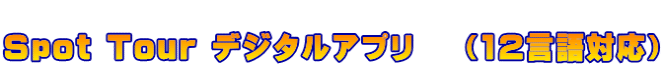 　 Spot Tour デジタルアプリ　 （12言語対応）